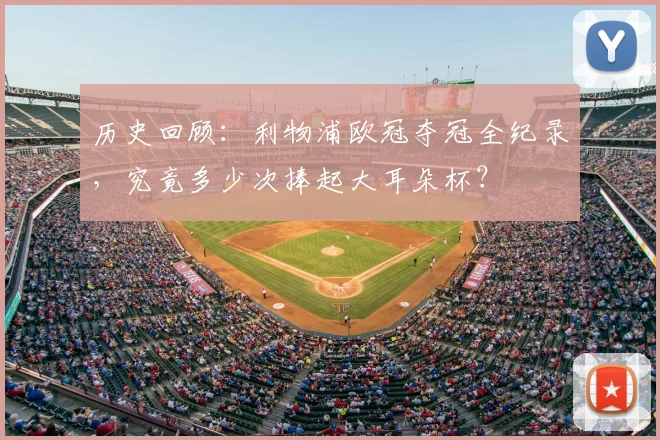 历史回顾：利物浦欧冠夺冠全纪录，究竟多少次捧起大耳朵杯？