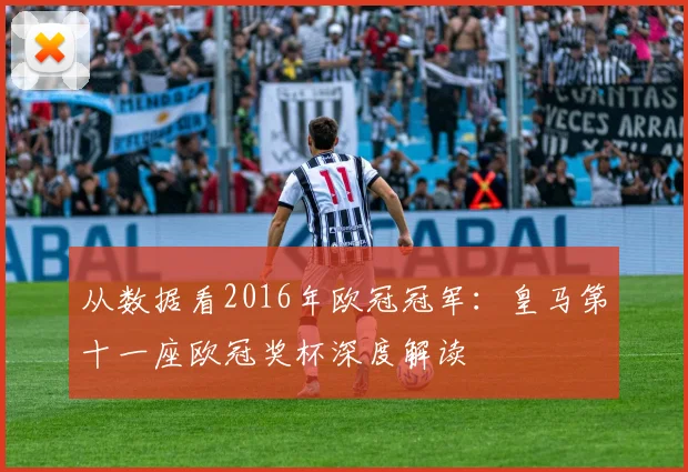从数据看2016年欧冠冠军：皇马第十一座欧冠奖杯深度解读