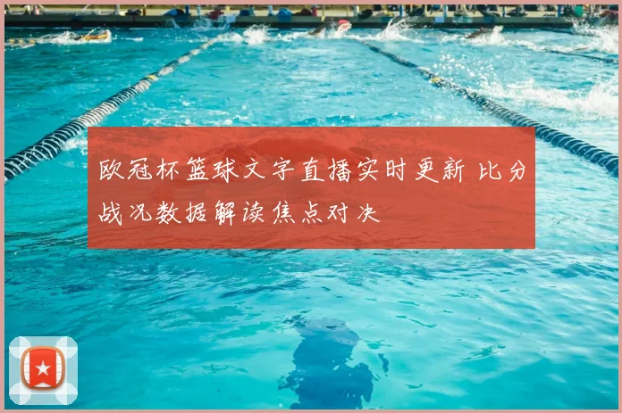 欧冠杯篮球文字直播实时更新 比分战况数据解读焦点对决