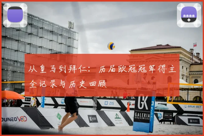 从皇马到拜仁：历届欧冠冠军得主全记录与历史回顾