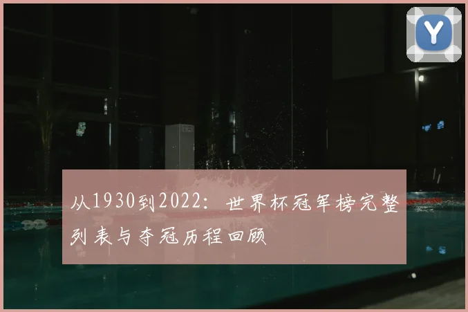 从1930到2022：世界杯冠军榜完整列表与夺冠历程回顾