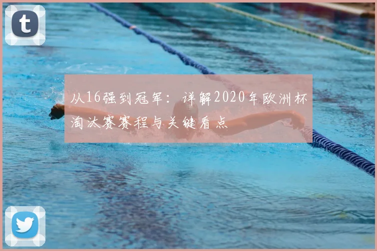 从16强到冠军：详解2020年欧洲杯淘汰赛赛程与关键看点