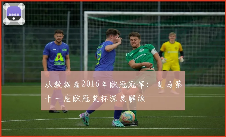 从数据看2016年欧冠冠军：皇马第十一座欧冠奖杯深度解读