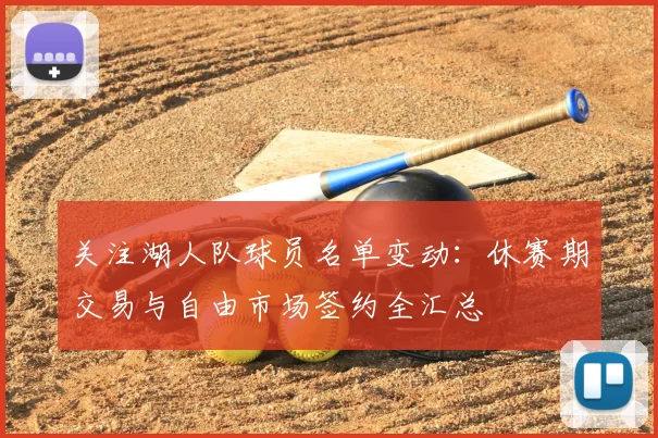 关注湖人队球员名单变动：休赛期交易与自由市场签约全汇总