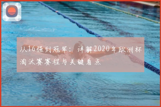从16强到冠军:详解2020年欧洲杯淘汰赛赛程与关键看点