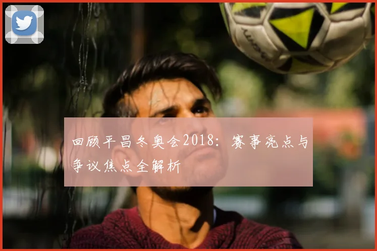 回顾平昌冬奥会2018：赛事亮点与争议焦点全解析